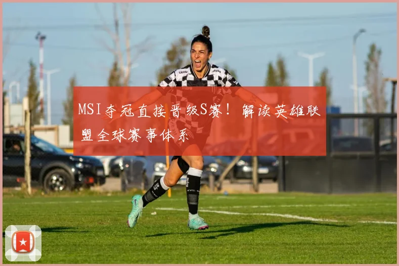 MSI夺冠直接晋级S赛！解读英雄联盟全球赛事体系