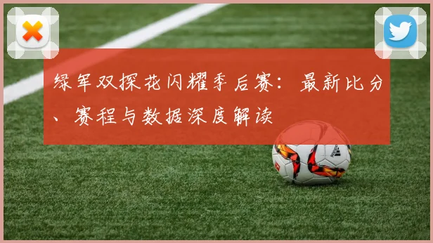 绿军双探花闪耀季后赛：最新比分、赛程与数据深度解读