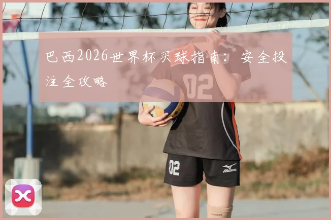 巴西2026世界杯买球指南：安全投注全攻略