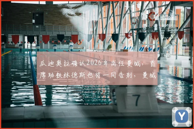 瓜迪奥拉确认2026年离任曼城，首席助教林德斯也将一同告别，曼城教练组面临重大重组