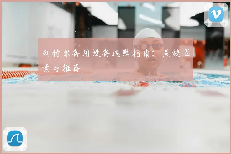 利特尔备用设备选购指南：关键因素与推荐