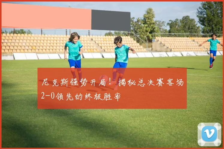 尼克斯强势开局!揭秘总决赛客场2-0领先的终极胜率