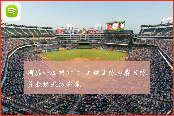 挪威vs瑞典3-1：关键进球与赛后球员教练采访实录