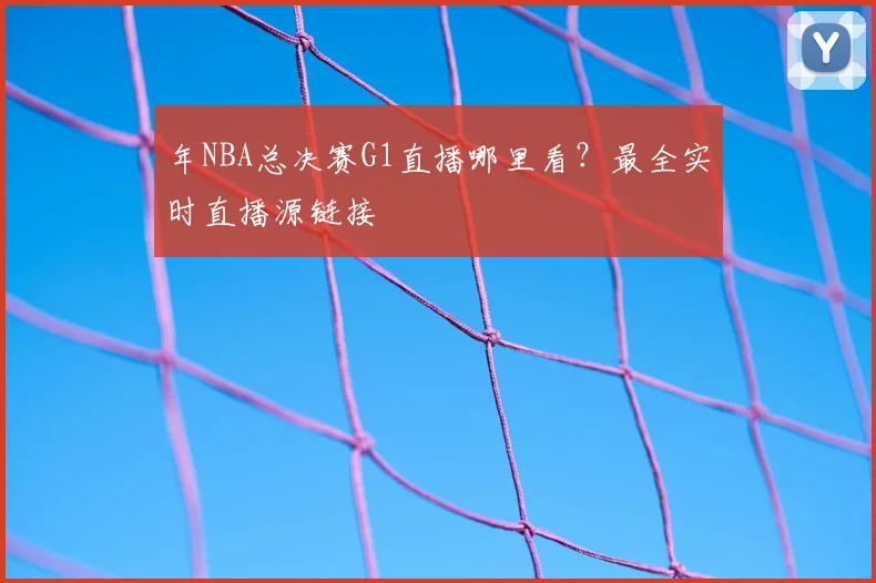 年NBA总决赛G1直播哪里看？最全实时直播源链接