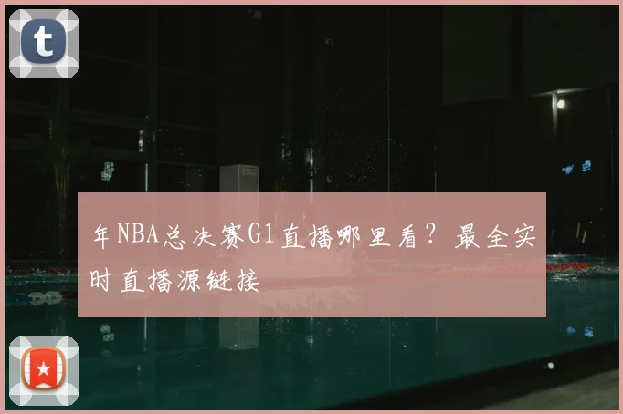年NBA总决赛G1直播哪里看？最全实时直播源链接