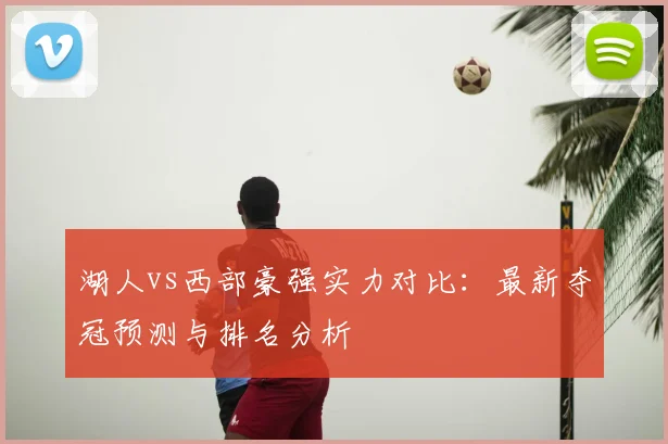 湖人vs西部豪强实力对比：最新夺冠预测与排名分析