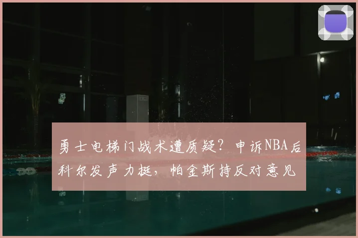 勇士电梯门战术遭质疑？申诉NBA后科尔发声力挺，帕金斯持反对意见