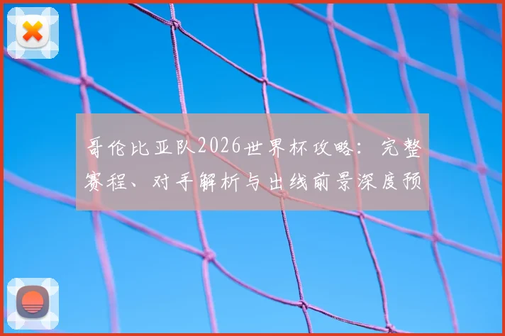 哥伦比亚队2026世界杯攻略:完整赛程、对手解析与出线前景深度预测